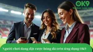 Người chơi cá cược bóng đá tại OK9 dễ dàng qua thiết bị di động