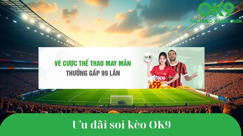 Ưu đãi đặc biệt cho người soi kèo bóng đá hôm nay tại OK9